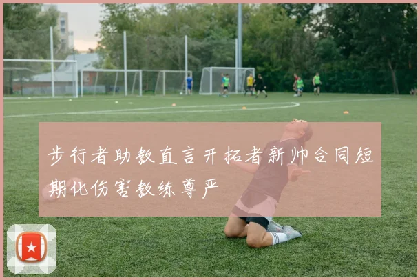 步行者助教直言开拓者新帅合同短期化伤害教练尊严