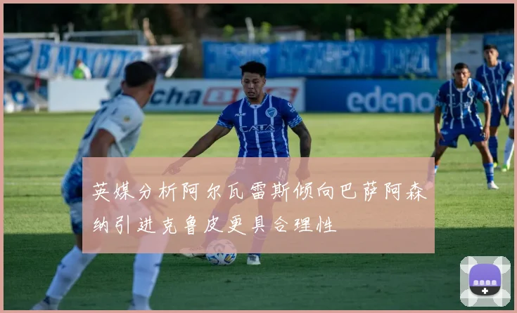 英媒分析阿尔瓦雷斯倾向巴萨阿森纳引进克鲁皮更具合理性