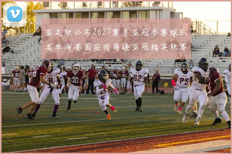 亚足联公布2627赛季亚冠参赛球队名单海港国安将角逐亚冠精英联赛