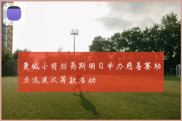 曼城小将刘易斯明日举办慈善赛助力流浪汉筹款活动